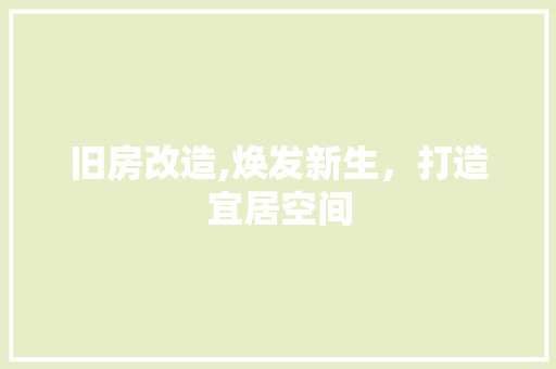 旧房改造,焕发新生，打造宜居空间
