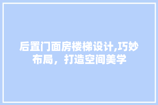 后置门面房楼梯设计,巧妙布局，打造空间美学