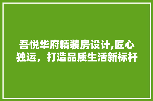 吾悦华府精装房设计,匠心独运，打造品质生活新标杆