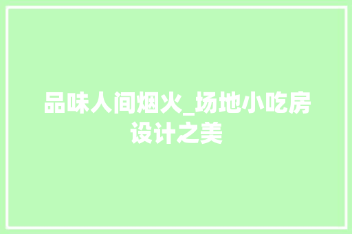 品味人间烟火_场地小吃房设计之美