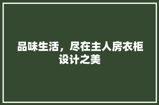 品味生活，尽在主人房衣柜设计之美