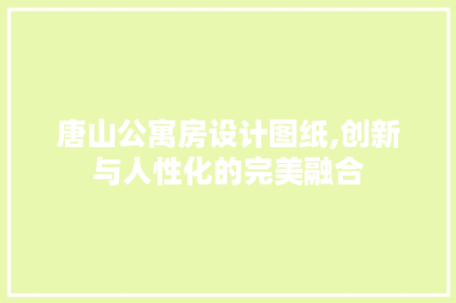 唐山公寓房设计图纸,创新与人性化的完美融合