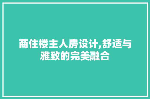 商住楼主人房设计,舒适与雅致的完美融合