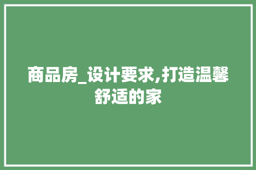 商品房_设计要求,打造温馨舒适的家