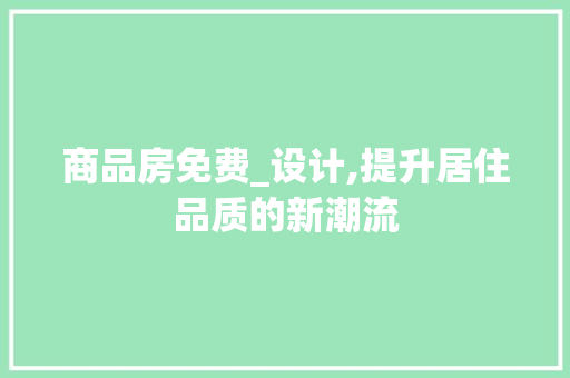 商品房免费_设计,提升居住品质的新潮流