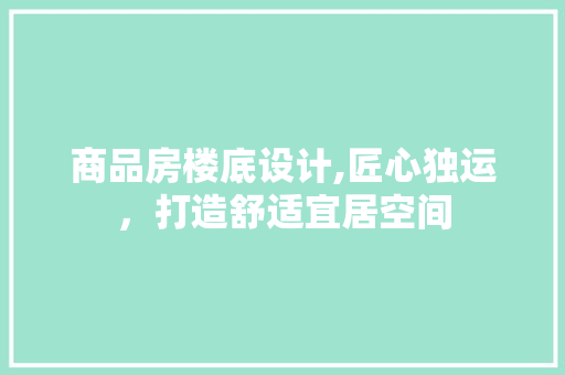 商品房楼底设计,匠心独运，打造舒适宜居空间