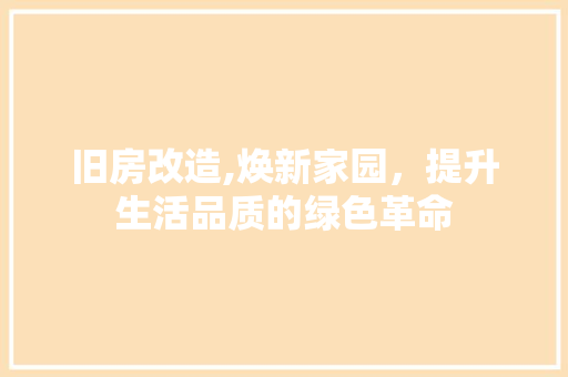 旧房改造,焕新家园，提升生活品质的绿色革命
