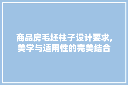 商品房毛坯柱子设计要求,美学与适用性的完美结合