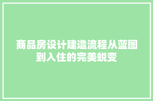 商品房设计建造流程从蓝图到入住的完美蜕变