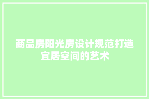 商品房阳光房设计规范打造宜居空间的艺术