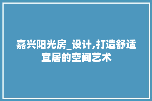 嘉兴阳光房_设计,打造舒适宜居的空间艺术