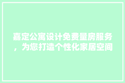 嘉定公寓设计免费量房服务，为您打造个性化家居空间