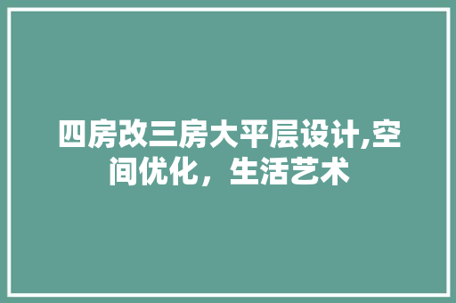 四房改三房大平层设计,空间优化，生活艺术