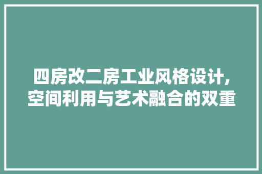四房改二房工业风格设计,空间利用与艺术融合的双重演绎