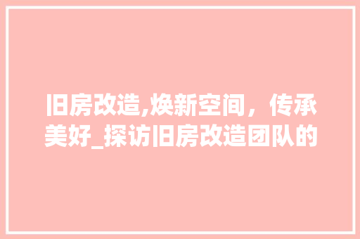 旧房改造,焕新空间，传承美好_探访旧房改造团队的创新方法