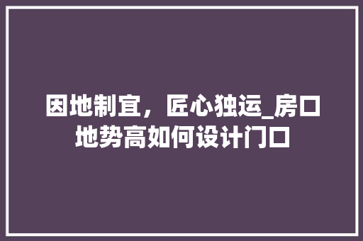 因地制宜，匠心独运_房口地势高如何设计门口