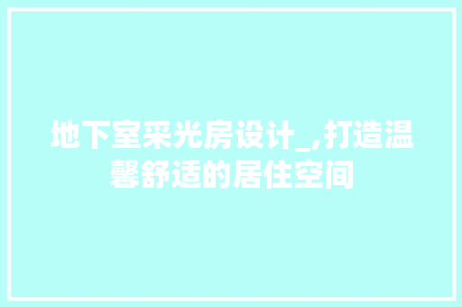 地下室采光房设计_,打造温馨舒适的居住空间