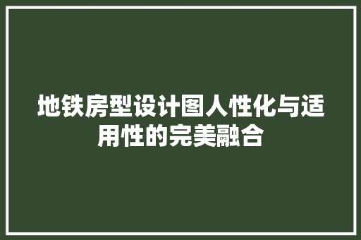 地铁房型设计图人性化与适用性的完美融合
