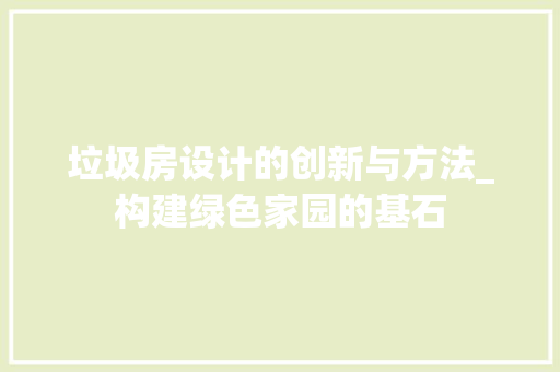 垃圾房设计的创新与方法_构建绿色家园的基石