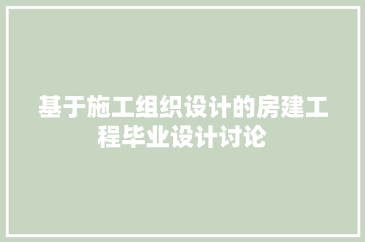 基于施工组织设计的房建工程毕业设计讨论