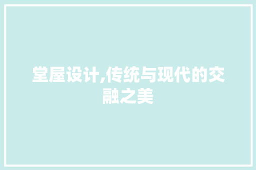 堂屋设计,传统与现代的交融之美