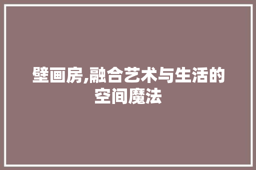 壁画房,融合艺术与生活的空间魔法