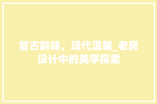 复古韵味，现代温馨_老房设计中的美学探索