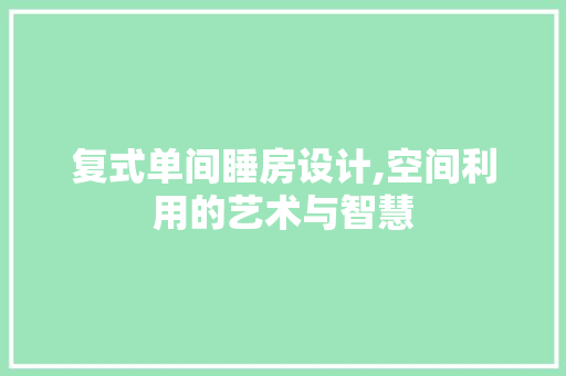 复式单间睡房设计,空间利用的艺术与智慧