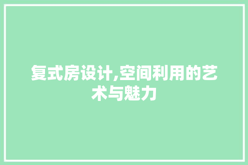 复式房设计,空间利用的艺术与魅力