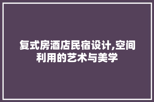 复式房酒店民宿设计,空间利用的艺术与美学