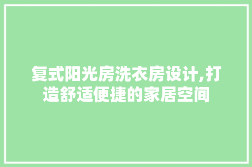 复式阳光房洗衣房设计,打造舒适便捷的家居空间