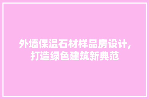 外墙保温石材样品房设计,打造绿色建筑新典范