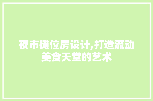 夜市摊位房设计,打造流动美食天堂的艺术