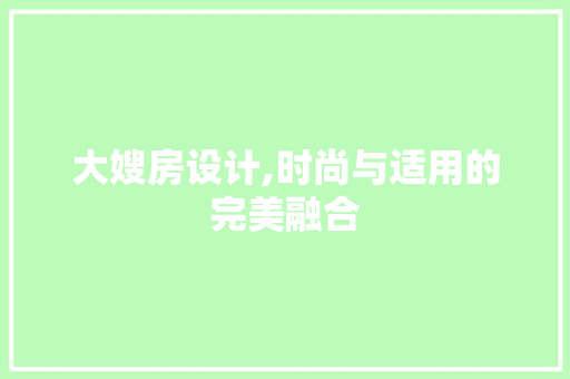 大嫂房设计,时尚与适用的完美融合
