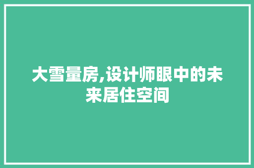 大雪量房,设计师眼中的未来居住空间