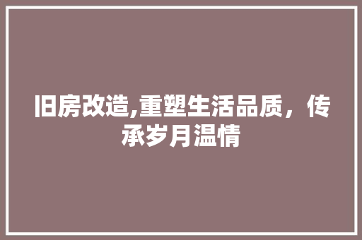 旧房改造,重塑生活品质，传承岁月温情