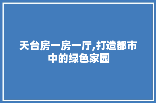 天台房一房一厅,打造都市中的绿色家园