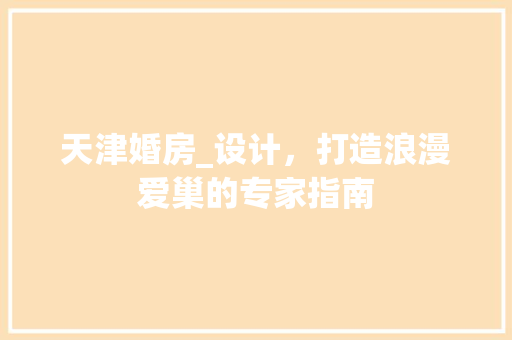 天津婚房_设计，打造浪漫爱巢的专家指南