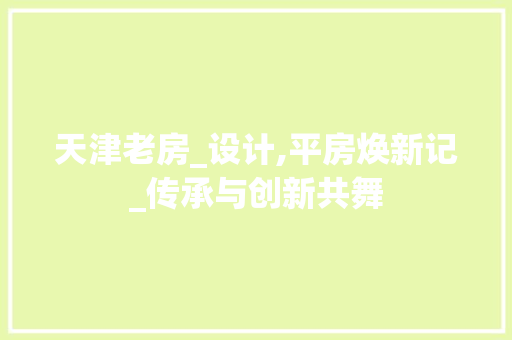 天津老房_设计,平房焕新记_传承与创新共舞