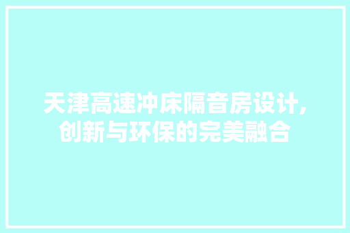 天津高速冲床隔音房设计,创新与环保的完美融合