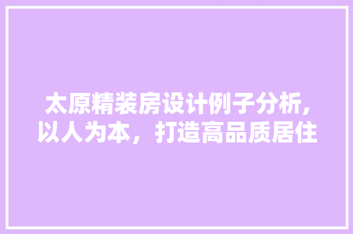 太原精装房设计例子分析,以人为本，打造高品质居住空间