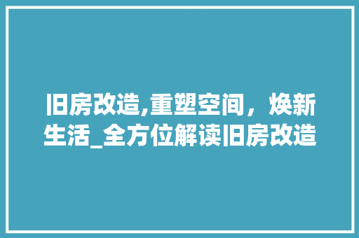 旧房改造,重塑空间，焕新生活_全方位解读旧房改造内容