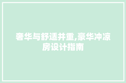 奢华与舒适并重,豪华冲凉房设计指南