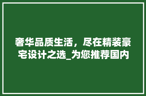 奢华品质生活，尽在精装豪宅设计之选_为您推荐国内顶尖豪宅设计机构