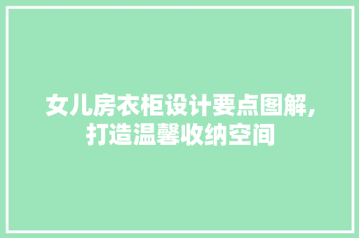 女儿房衣柜设计要点图解,打造温馨收纳空间