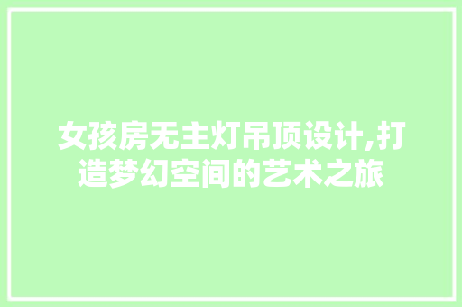 女孩房无主灯吊顶设计,打造梦幻空间的艺术之旅