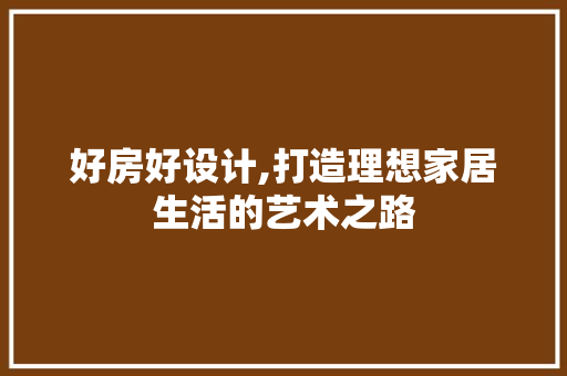 好房好设计,打造理想家居生活的艺术之路