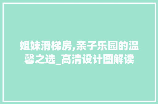 姐妹滑梯房,亲子乐园的温馨之选_高清设计图解读