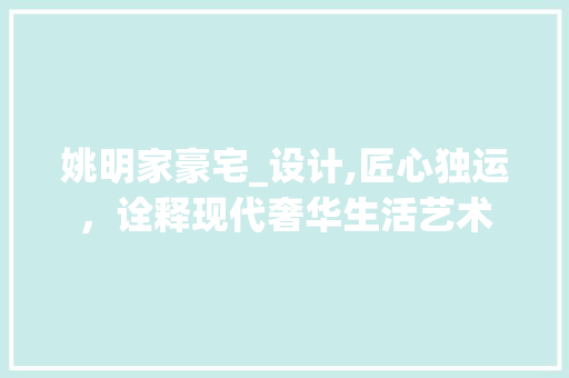 姚明家豪宅_设计,匠心独运，诠释现代奢华生活艺术