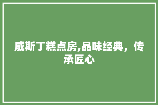 威斯丁糕点房,品味经典，传承匠心